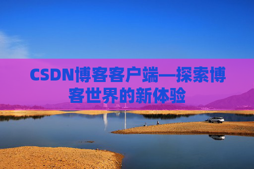 CSDN博客客户端—探索博客世界的新体验